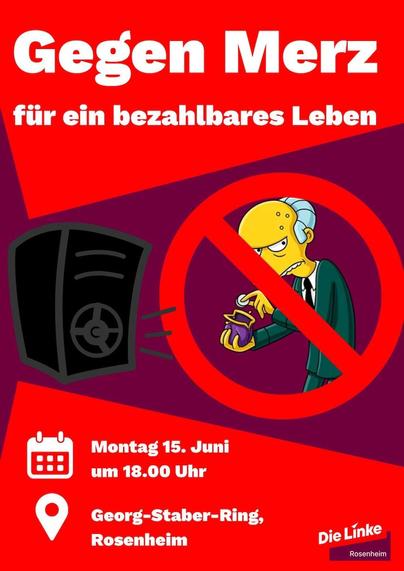 Sharepic mit kantigem Hintergrund in zwei verschiedenen Rottönen. In der Mitte ist links im Comic-Stil ein dunkler Tresor abgebildet, rechts ist ist die Figur des reichen Charles Montgomery Burns aus der Serie „Die Simpsons“ zu sehen. Er nimmt verstohlen aus einer altmodischen Geldbörse ein Geldstück. Die Figur ist ein roter Kreis mit Schrägstrich gelegt – wie ein Verbotsschild. Darüber steht groß: „Gegen Merz, für ein bezahlbares Leben“. Darunter steht die Info: „Montag 15. Juni um 18.00 Uhr, Georg-Staber-Ring, Rosenheim“. Rechts unten ist noch das Logo von Die Linke, mit dem Zusatz „Rosenheim“.