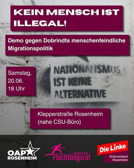 Sharepic: Das Hintergrundfoto zeigt eine graue Mauer, auf die in Schwarzen Buchstaben durch eine Schablone Text gesprüht ist: „NATIONALISMUS IST KEINE ALTERNATIVE“. Über das Foto ist in violetten Kästen weißer Text gelegt: „KEIN MENSCH IST ILLEGAL!“, „Demo gegen Dobrindts menschenfeindliche Migrationspolitik“, „Samstag, 20.06. 18 Uhr“ und „Klepperstraße Rosenheim (nahe CSU-Büro)“. Ganz unten ist ein schwarzer Balken mit drei Logos: OAP Rosenheim, Bayerischer Flüchtlingsrat, Die Linke Rosenheim.