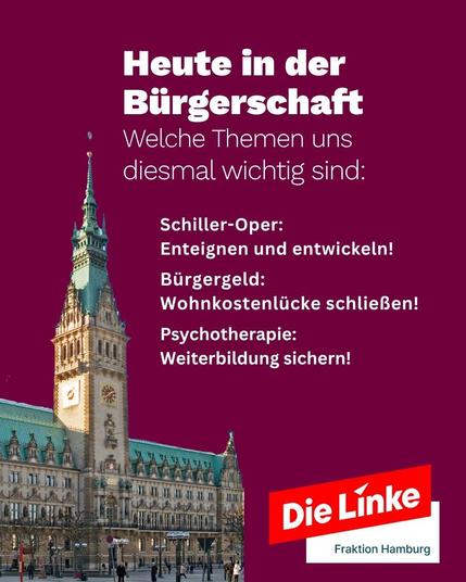 Grafik der Fraktion Die Linke Hamburg zur heutigen Bürgerschaftssitzung. Vor einem Foto des Hamburger Rathauses werden drei Schwerpunkte genannt: Schiller-Oper – „Enteignen und entwickeln!“, Bürgergeld – „Wohnkostenlücke schließen!“ und Psychotherapie – „Weiterbildung sichern!“. Logo der Fraktion Die Linke Hamburg unten rechts.